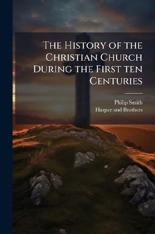 The History of the Christian Church During the First ten Centuries