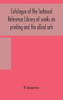 Catalogue Of The Technical Reference Library Of Works On Printing And The Allied Arts