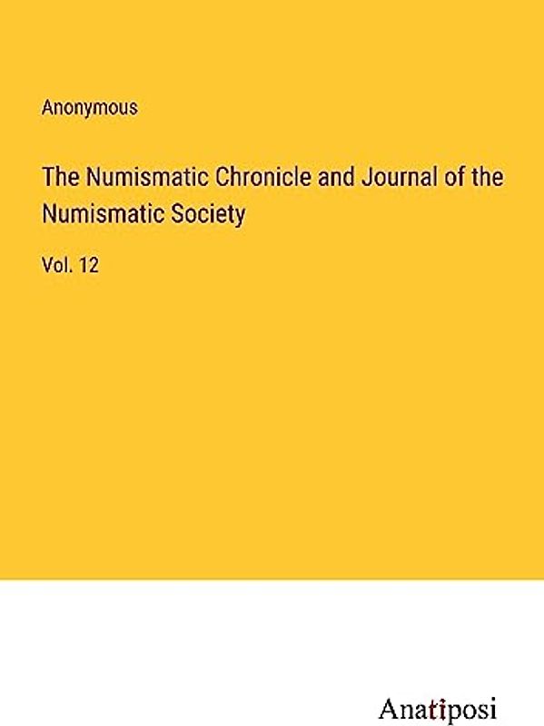 The Numismatic Chronicle and Journal of the Numismatic Society: Vol. 12