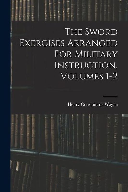 The Sword Exercises Arranged For Military Instruction, Volumes 1-2