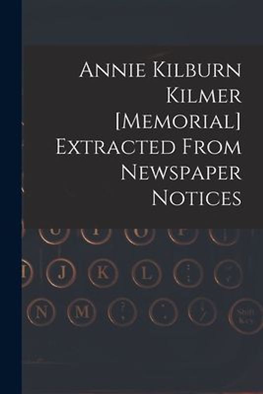 Annie Kilburn Kilmer [memorial] Extracted From Newspaper Notices