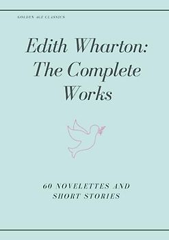 Edith Wharton: The Complete Works: 60 Novelettes and Short Stories