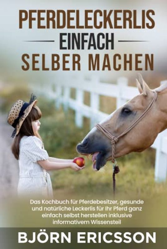 Pferdeleckerlis einfach selber machen: Das Kochbuch für Pferdebesitzer, gesunde und natürliche Leckerlis für Ihr Pferd ganz einfach selbst herstellen inklusive informativem Wissensteil