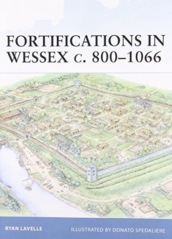 Fortifications in Wessex c. 800-1066: The Defences of Alfred the Great Against the Vikings (Fortress) - Ryan Lavelle