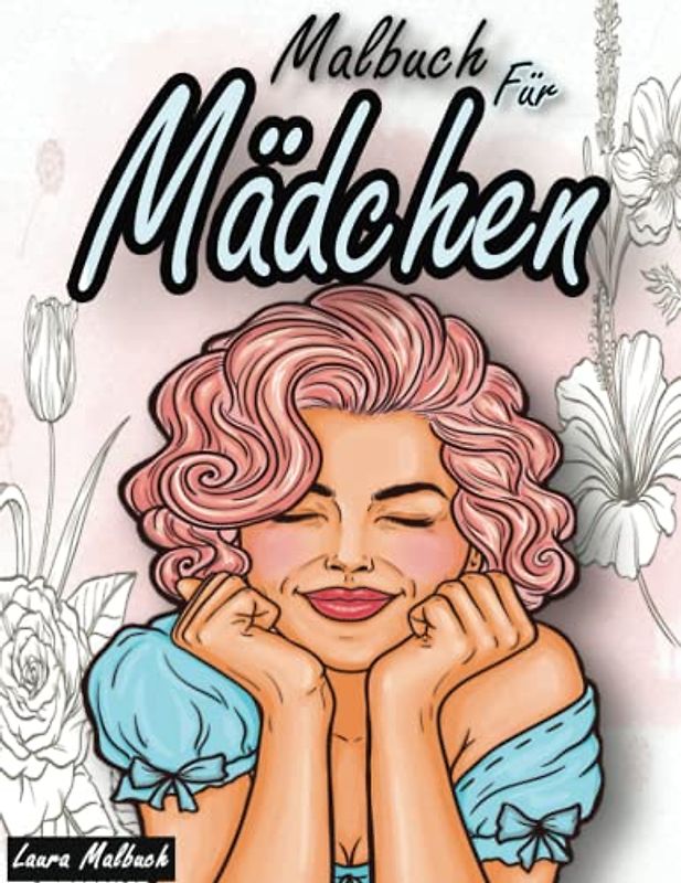 Malbuch Mädchen ab 10 Jahre: Ein perfektes Geschenk für Mädchen 10 Jahre und Teenager um ihrer Kreativität freien Raum zu lassen – Ausmalbilder für Mädchen.(Blumen-Mädchen).