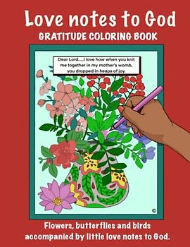 Love Notes To God - Gratitude Colouring book: Forty pages with a little love note to God on each page, featuring flowers, plants, butterflies, birds and a couple of cats!