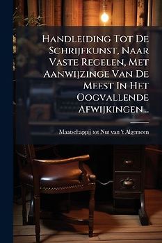 Handleiding Tot De Schrijfkunst, Naar Vaste Regelen, Met Aanwijzinge Van De Meest In Het Oogvallende Afwijkingen...