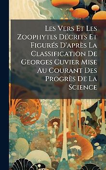 Les Vers Et Les Zoophytes DÃ(c)crits Et FigurÃ(c)s D'après La Classification De Georges Cuvier Mise Au Courant Des Progrès De La Science