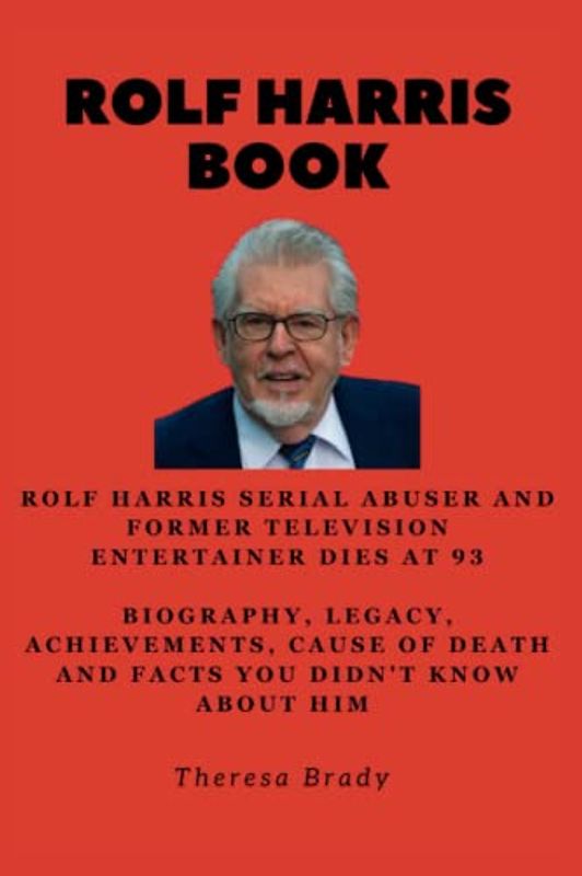 ROLF HARRIS BOOK: Rolf Harris serial abuser and former television entertainer dies at 93 Biography, Legacy, Achievements, Cause Of Death and Facts ... Him (Legends Lost But Not Forgotten, Band 14)