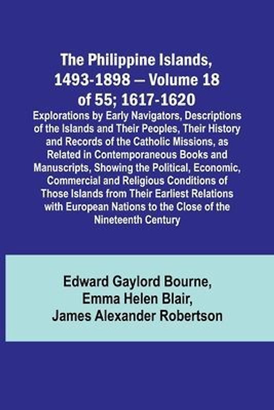 The Philippine Islands, 1493-1898 - Volume 18 of 55 ; 1617-1620 ; Explorations by Early Navigators, Descriptions of the Islands and Their Peoples, Their History and Records of the Catholic Missions, as Related in Contemporaneous Books and Manuscripts, Sho