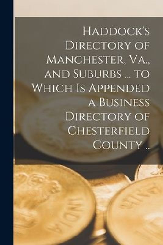 Haddock's Directory of Manchester, Va., and Suburbs ... to Which is Appended a Business Directory of Chesterfield County ..