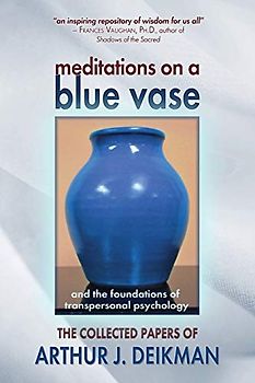Meditations on a Blue Vase: and the Foundations of Transpersonal Psychology: The Collected Papers of Arthur J. Deikman (Elementary Explorers, Band 48)