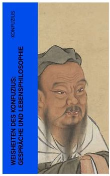 Weisheiten des Konfuzius: Gespräche und Lebensphilosophie