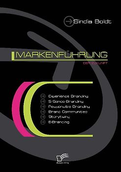 Markenführung der Zukunft: Experience Branding, 5-Sense-Branding, Responsible Branding, Brand Communitys, Storytising und E-Branding