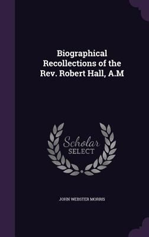 Biographical Recollections of the Rev. Robert Hall, A.M