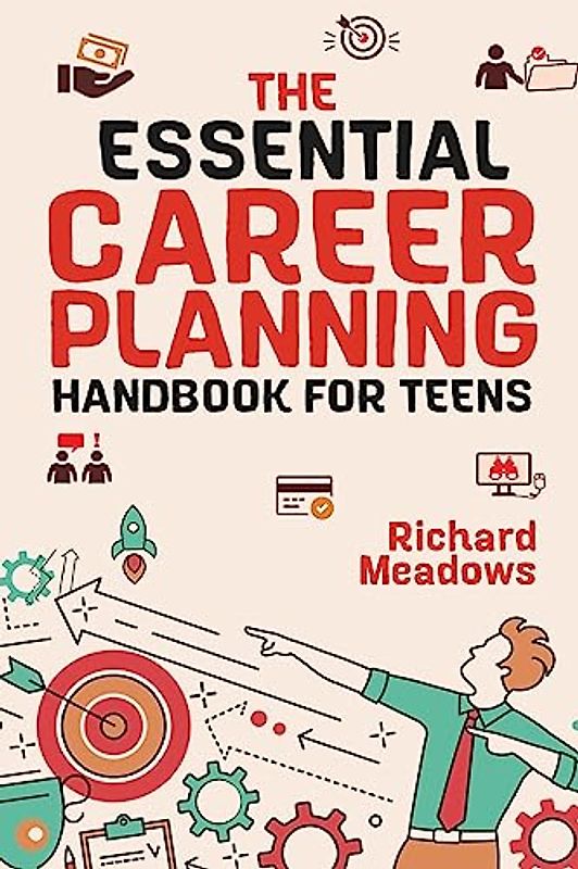 The Essential Career Planning Handbook for Teens: The Ultimate Guide for Teenagers to Plan, Pursue, and Thrive in Their Future Professions