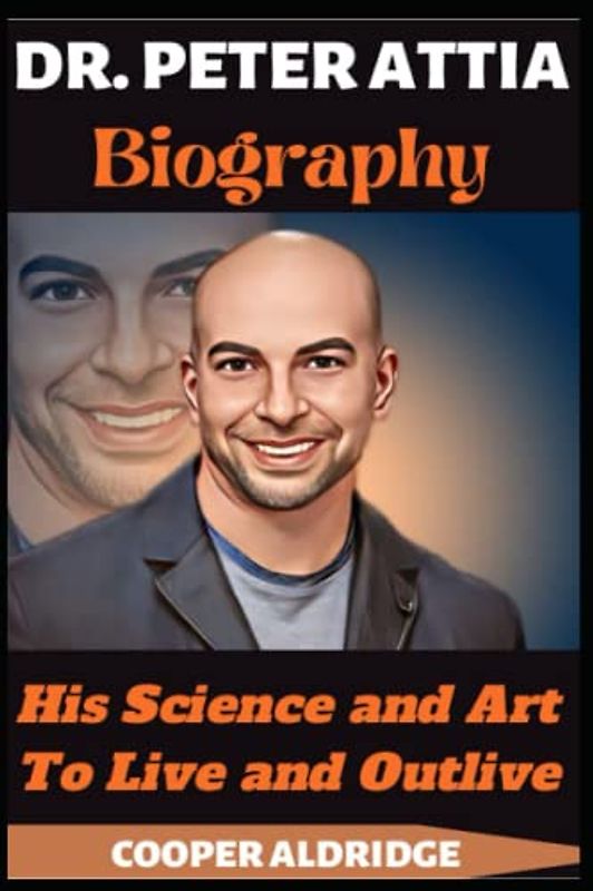 DR. PETER ATTIA BIOGRAPHY: His Science and Art To Live and Outlive
