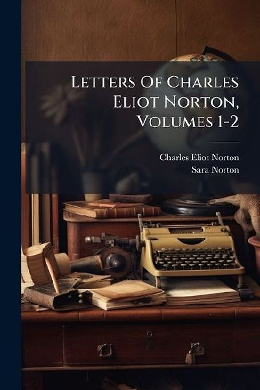 Letters Of Charles Eliot Norton, Volumes 1-2