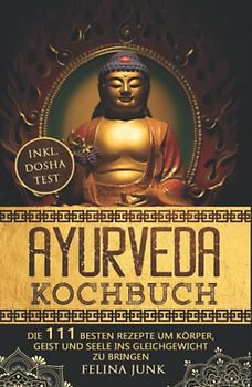 Ayurveda Kochbuch: Einführung in die ayurvedische Lebensweise + die 111 Besten Rezepte um Körper, Geist und Seele ins Gleichgewicht zu bringen