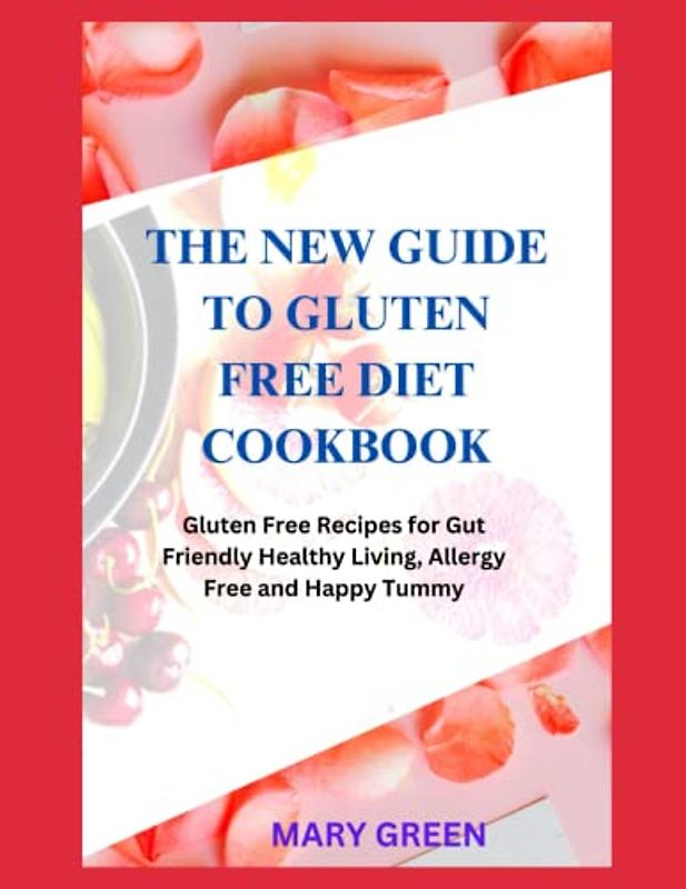 The New Guide To Gluten Free Diet Cookbook: Gluten Free Recipes for Gut friendly Healthy Living, Allergy Free and Happy Tummy