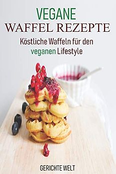 Vegane Waffel Rezepte: Köstliche Waffeln für den veganen Lifestyle