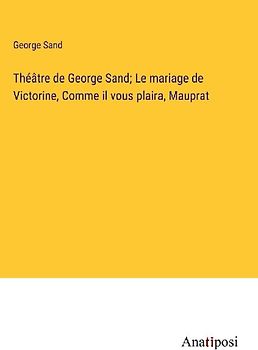 Théâtre de George Sand; Le mariage de Victorine, Comme il vous plaira, Mauprat