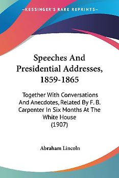 Speeches And Presidential Addresses, 1859-1865