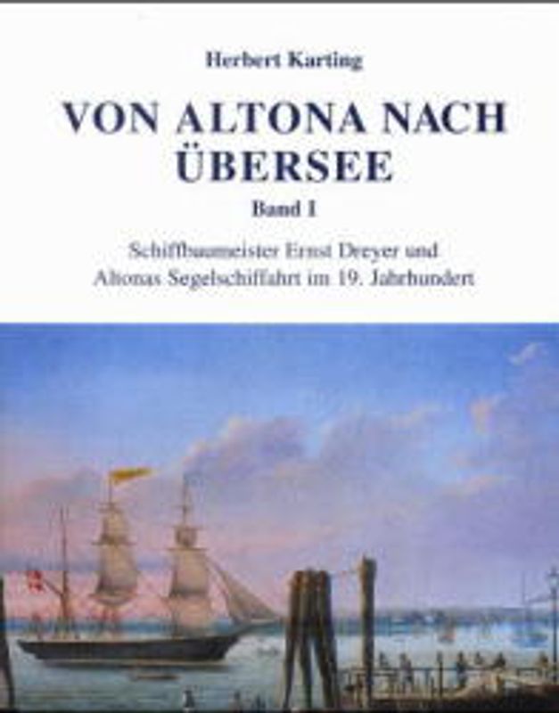 Von Altona nach Übersee. Schiffbaumeister Ernst Dreyer und Altonas Segelschiffahrt im 19. Jahrhundert