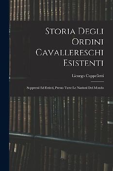 Storia Degli Ordini Cavallereschi Esistenti: Soppressi Ed Estinti, Presso Tutte Le Nazioni Del Mondo