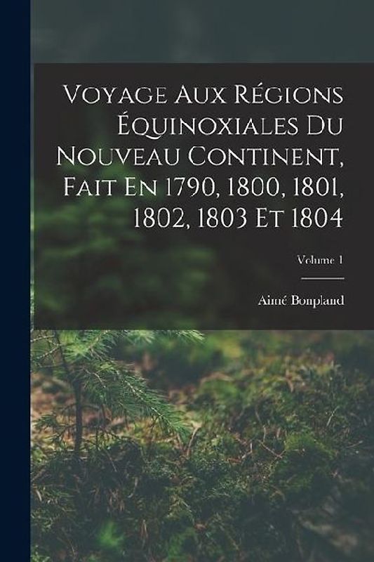 Voyage Aux Régions Équinoxiales Du Nouveau Continent, Fait En 1790, 1800, 1801, 1802, 1803 Et 1804; Volume 1