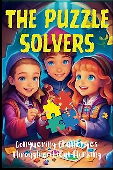 The Puzzle Solvers: Conquering Challenges through Critical Thinking,15 Stories for Children's And Teens About Critical Thinking, Problem Solving and To Empowering Young Minds To Innovate