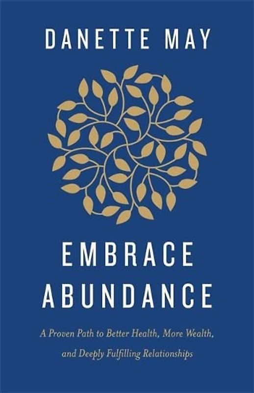Embrace Abundance: A Proven Path to Better Health, More Wealth and Deeply Fulfilling Relationships