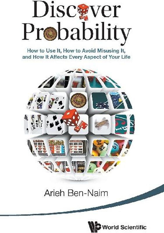 Discover Probability: How to Use It, How to Avoid Misusing It, and How It Affects Every Aspect of Your Life