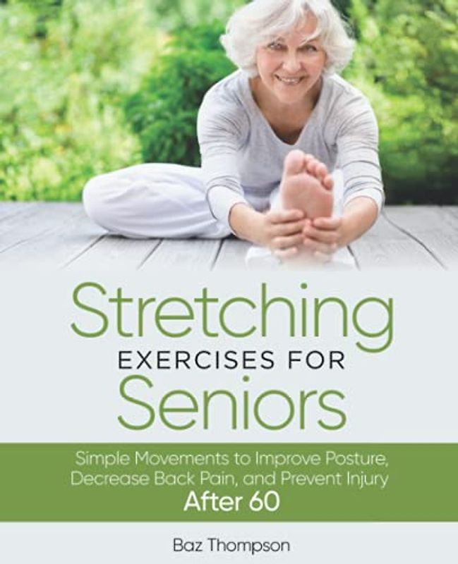 Stretching Exercises for Seniors: Simple Movements to Improve Posture, Decrease Back Pain, and Prevent Injury After 60 (Strength Training for Seniors)