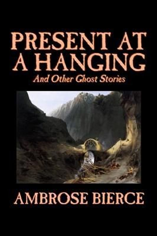 Present at a Hanging and Other Ghost Stories by Ambrose Bierce, Fiction, Ghost, Horror, Short Stories