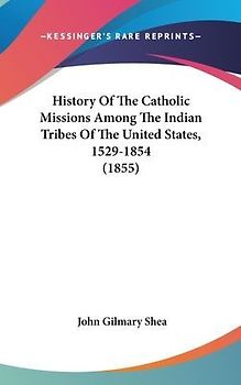 History Of The Catholic Missions Among The Indian Tribes Of The United States, 1529-1854 (1855)
