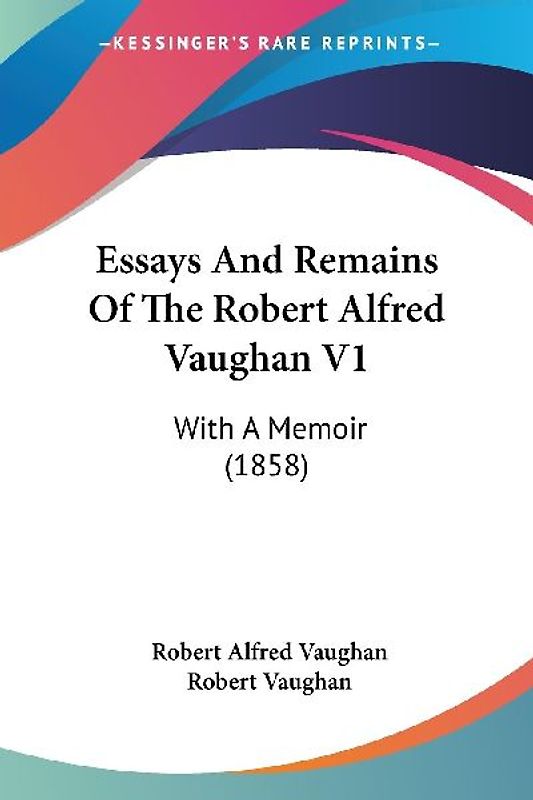 Essays And Remains Of The Robert Alfred Vaughan V1