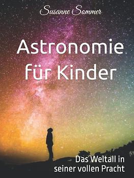 Astronomie für Kinder: Das Weltall in seiner vollen Pracht