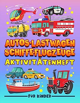 Autos + Lastwagen + Schiffe + Flugzeuge: Aktivitätenheft für Kinder: Ein lustiges Arbeitsbuch für 3- bis 10-Jährige mit Labyrinthen, Bilderrätseln, ... Fehlersuchen, Malseiten und vieles mehr