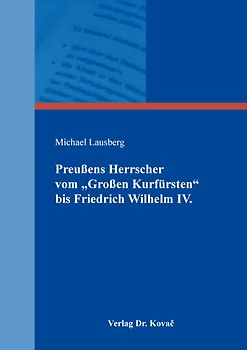 Preußens Herrscher vom „Großen Kurfürsten“ bis Friedrich Wilhelm IV.