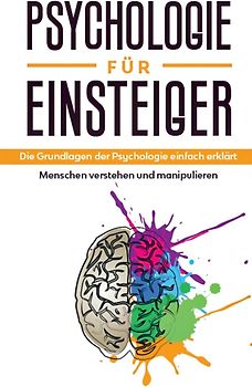 Psychologie für Einsteiger: Die Grundlagen der Psychologie einfach erklärt - Menschen verstehen und manipulieren