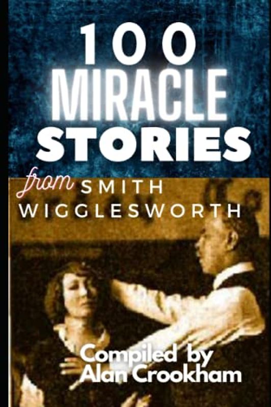 100 Miracle Stories From Smith Wigglesworth