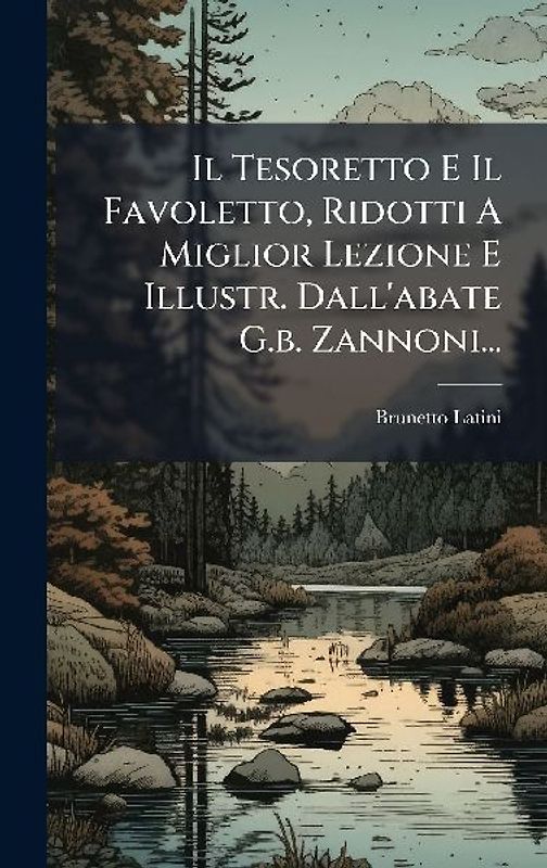 Il Tesoretto E Il Favoletto, Ridotti A Miglior Lezione E Illustr. Dall'abate G.b. Zannoni...