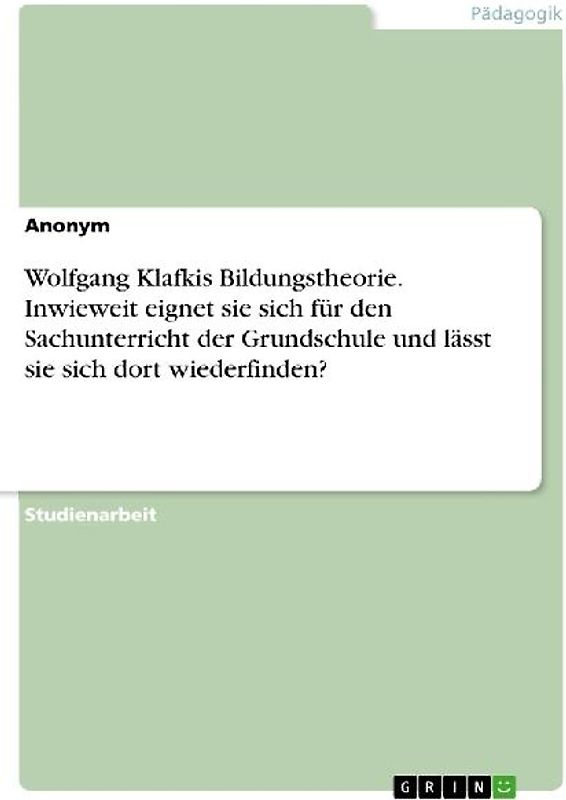 Wolfgang Klafkis Bildungstheorie. Inwieweit eignet sie sich für den Sachunterricht der Grundschule und lässt sie sich dort wiederfinden?