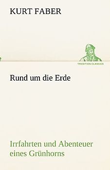 Rund um die Erde: Irrfahrten und Abenteuer eines Grünhorns (TREDITION CLASSICS)