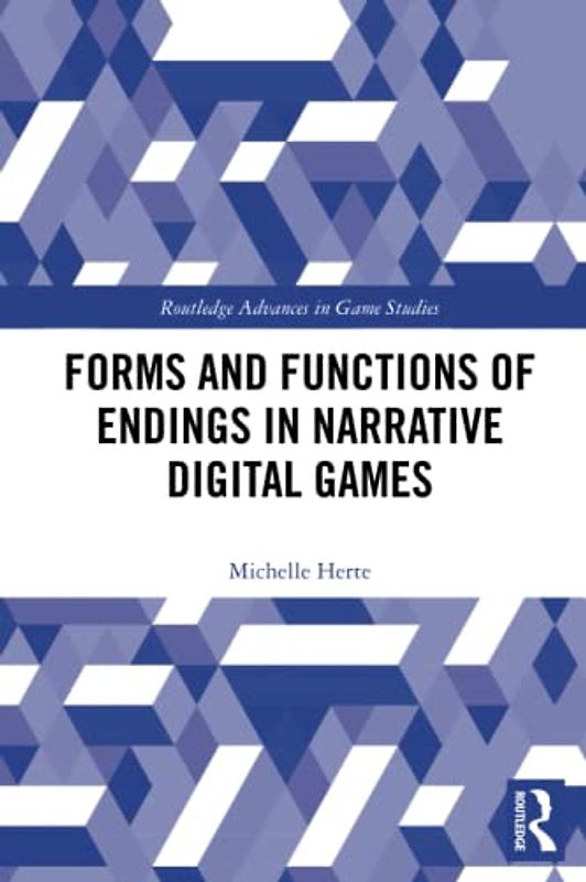 Forms and Functions of Endings in Narrative Digital Games (Routledge Advances in Game Studies)