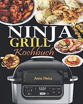 Ninja Grill Kochbuch: Einfache, schnelle und leckere Rezepte zum Grillen und Luftfreieren in Perfektion, bei denen Sie das volle Potenzial Ihres Ninja nutzen (Rezepte mit Bildern)