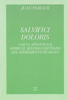 Salvifici doloris : carta apostólica del Sumo Pontífice Juan Pablo II sobre el sentido cristiano del sufrimiento humano, 11-II-1984