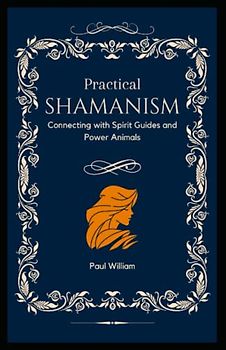 Practical Shamanism: Connecting with Spirit Guides and Power Animals