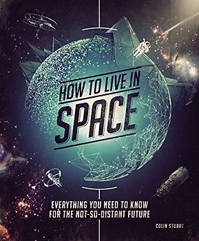 How to Live in Space: Everything You Need to Know for the Not-So-Distant Future